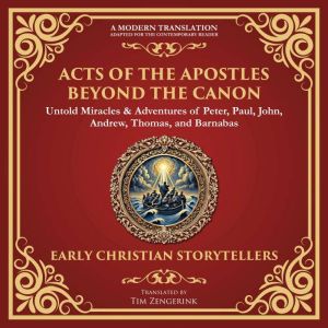 Acts of the Apostles Beyond the Canon: Untold Miracles & Adventures of Peter, Paul, John, Andrew, Thomas, and Barnabas