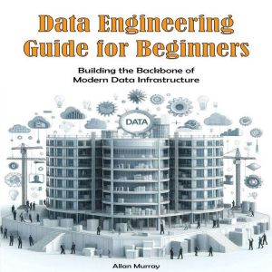 Data Engineering Guide for Beginners: Building the Backbone of Modern Data Infrastructure