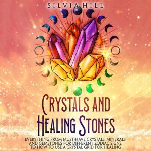 Crystals and Healing Stones Everythi..., Silvia Hill