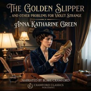 The Golden Slipper, and Other Problem..., Anna Katharine Green