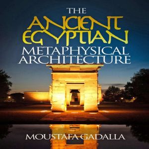 The Ancient Egyptian Metaphysical Arc..., Moustafa Gadalla