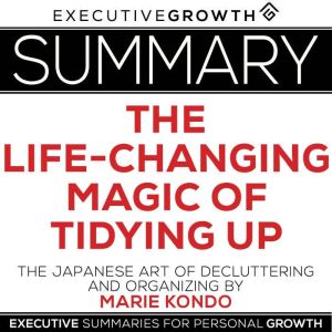 Summary: The Life-Changing Magic of Tidying Up  The Japanese Art of Decluttering and Organizing by Marie Kondo
