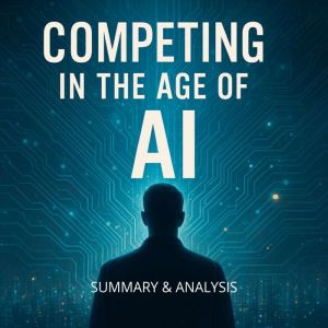 Competing in the Age of AI: Book Summary & Analysis
