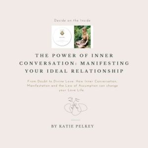 The Power of Inner Conversation: Manifesting Your Ideal Relationship: From Doubt to Divine Love: How Inner Conversation, Manif