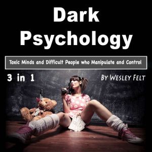 Dark Psychology: Toxic Minds and Difficult People who Manipulate and Control