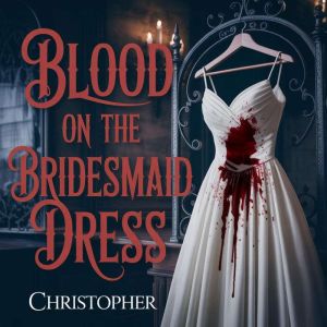 Blood on the Bridesmaid Dress, CHRISTOPHER