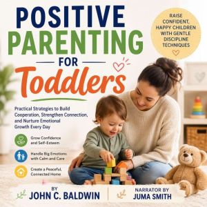 Positive Parenting for Toddlers, John C. Baldwin