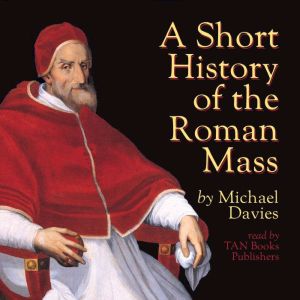 A Short History of the Roman Mass, Michael Davies