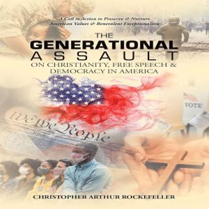 The Generational Assault on Christianity, Free Speech and Democracy in America, 2nd Edition: A Call to Action to Preserve and