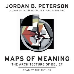Maps of Meaning The Architecture of Belief, Jordan B. Peterson