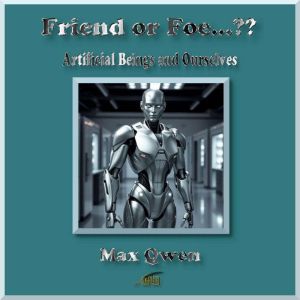Friend or Foe??: Artificial Beings and Ourselves