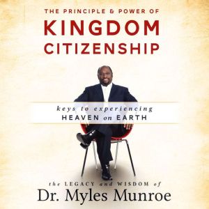 The Principle & Power of Kingdom Citizenship: Keys to Experiencing Heaven on Earth