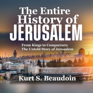 The Entire History of Jerusalem, Kurt S. Beaudoin