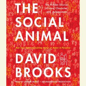 The Social Animal: The Hidden Sources of Love, Character, and Achievement, David Brooks