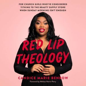 Red Lip Theology For Church Girls Who've Considered Tithing to the Beauty Supply Store When Sunday Morning Isn't Enough, Candice Marie Benbow