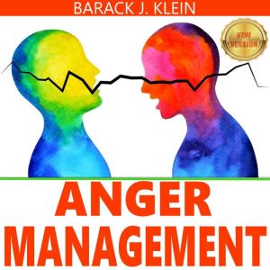 ANGER MANAGEMENT: A Direct Path Through Control of Your Emotions, Learn to Recognize and Control Anger. Overcome Depression & Anxiety. Stress Relief & Take Control of Your Life. NEW VERSION, BARACK J. KLEIN