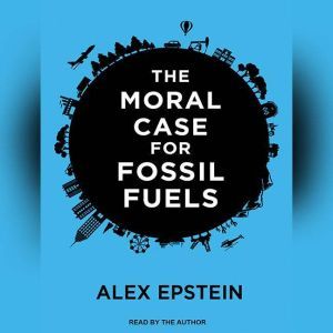 The Moral Case for Fossil Fuels, Alex Epstein