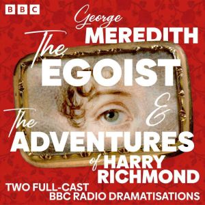 The Egoist & The Adventures of Harry Richmond: Two Full-Cast BBC Radio Dramatisations
