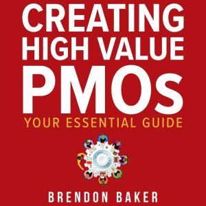 Creating High Value PMOs, Brendon Baker