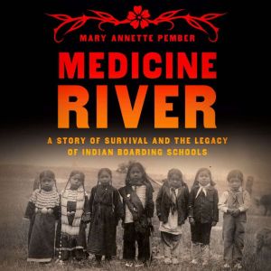 Medicine River: A Story of Survival and the Legacy of Indian Boarding Schools