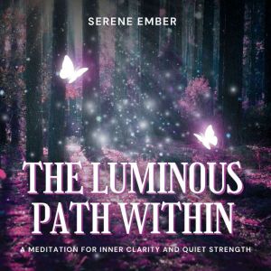 The Luminous Path Within: A Meditation for Inner Clarity and Quiet Strength
