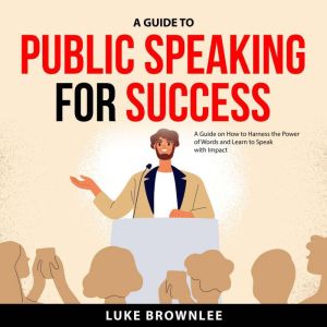 A Guide to Public Speaking for Succes..., Luke Brownlee