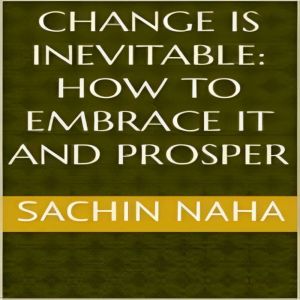 Change is Inevitable How to Embrace ..., Sachin Naha