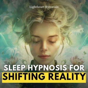Sleep Hypnosis for Shifting Reality, Lightheart Hypnosis