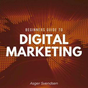 Beginners guide to digital marketing, Asger Svendsen