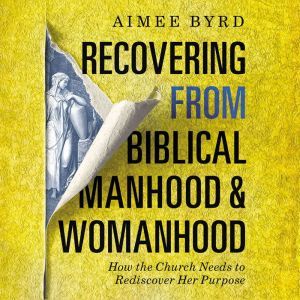 Recovering from Biblical Manhood and ..., Aimee Byrd