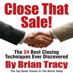 Close That Sale!: The 24 Best Sales Closing Techniques Ever Discovered, Brian Tracy