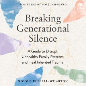 Breaking Generational Silence: A Guide to Disrupt Unhealthy Family Patterns and Heal Inherited Trauma