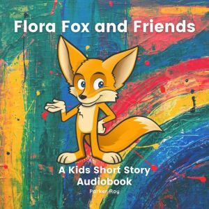 Flora Fox And Friends: Kids Books 3-5: A Kids Short Story Audiobook, Parker Roy