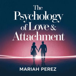 The Psychology of Love & Attachment  Understanding Emotional Intimacy and Relationship Patterns: How Attachment Styles Shape Y