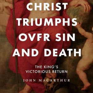 Christ Triumphs over Sin and Death: The King's Victorious Return