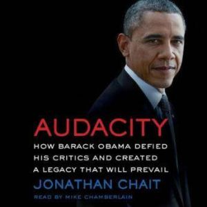 Audacity: How Barack Obama Defied his Critics and Created a Legacy That Will Prevail, Jonathan Chait