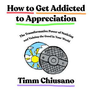 How to Get Addicted to Appreciation, Timm Chiusano