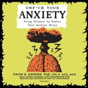 Unf*ck Your Anxiety Using Science to Rewire Your Anxious Brain, Faith G. Harper