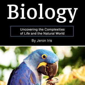 Biology: Uncovering the Complexities of Life and the Natural World