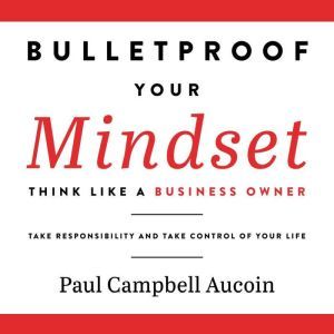 Bulletproof Your Mindset. Think Like ..., Paul Campbell Aucoin
