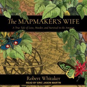 The Mapmaker's Wife A True Tale Of Love, Murder, And Survival In The Amazon, Robert Whitaker