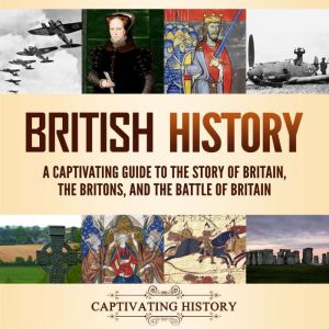 British History: A Captivating Guide to the Story of Britain, the Britons, and the Battle of Britain