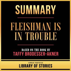 Summary - Fleishman Is In Trouble: Based On The Book By Taffy Brodesser-Akner