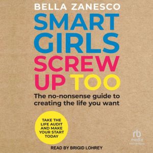 Smart Girls Screw Up Too: The No-Nonsense Guide to Creating The Life You Want