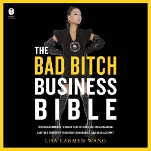 The Bad Bitch Business Bible: 10 Commandments to Break Free of Good Girl Brainwashing and Take Charge of Your Body, Boundaries