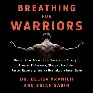 Breathing for Warriors: Master Your Breath to Unlock More Strength, Greater Endurance, Sharper Precision, Faster Recovery, and an Unshakable Inner Game, Belisa Vranich