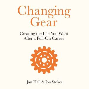 Changing Gear: Creating the Life You Want After a Full On Career