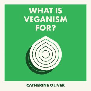 What Is Veganism For?, Catherine Oliver