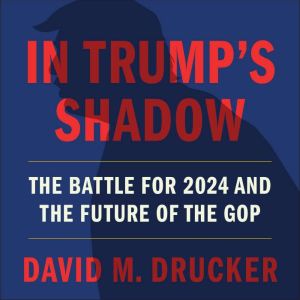 In Trumps Shadow, David M. Drucker
