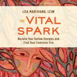 The Vital Spark: Reclaim Your Outlaw Energies and Find Your Feminine Fire